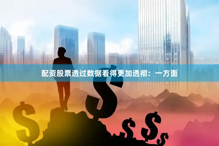 配资股票透过数据看得更加透彻：一方面