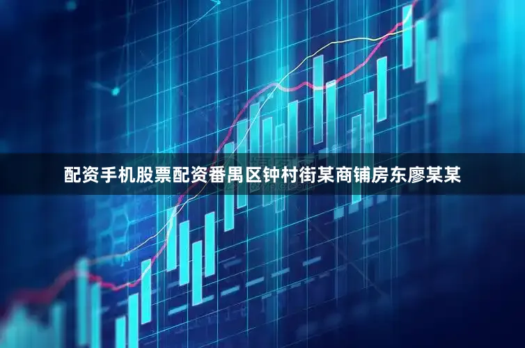 配资手机股票配资番禺区钟村街某商铺房东廖某某
