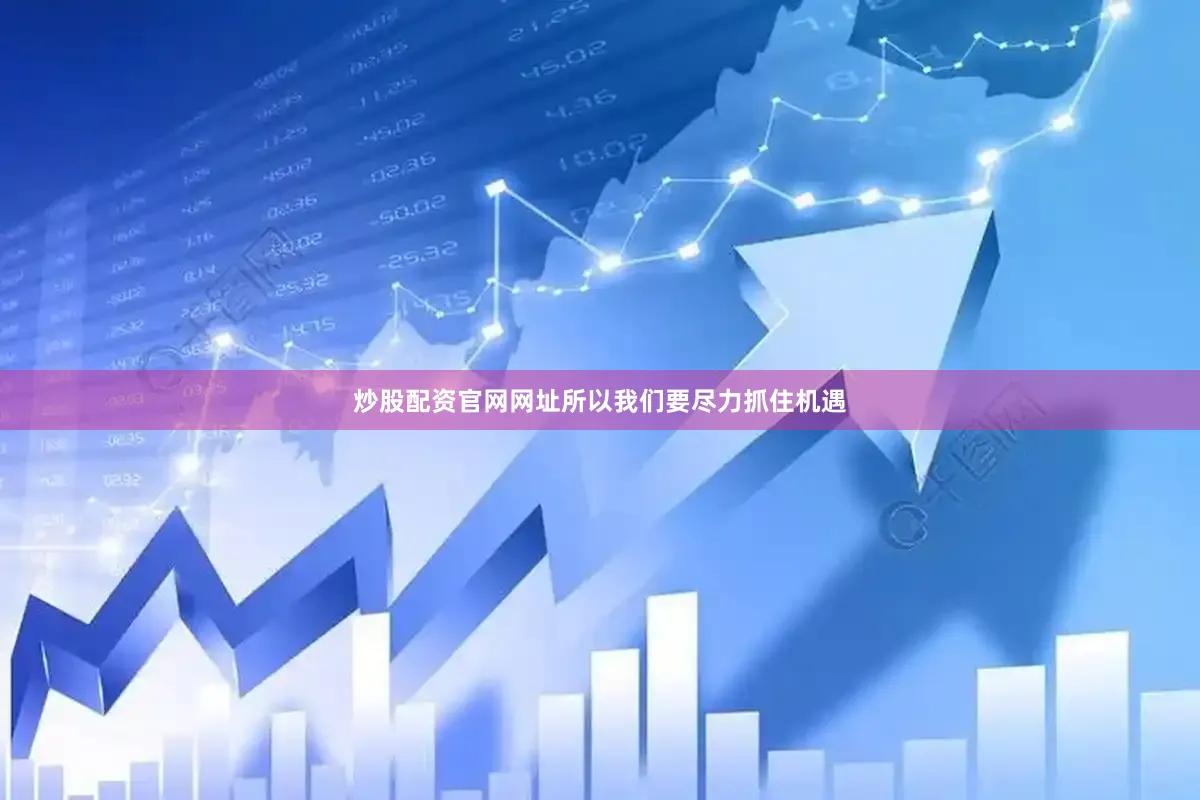 炒股配资官网网址所以我们要尽力抓住机遇