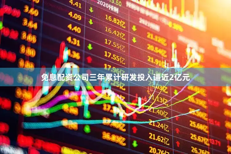 免息配资公司三年累计研发投入逼近2亿元