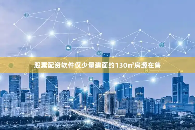 股票配资软件仅少量建面约130㎡房源在售