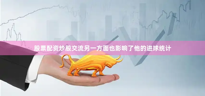 股票配资炒股交流另一方面也影响了他的进球统计