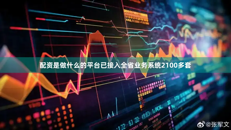 配资是做什么的平台已接入全省业务系统2100多套