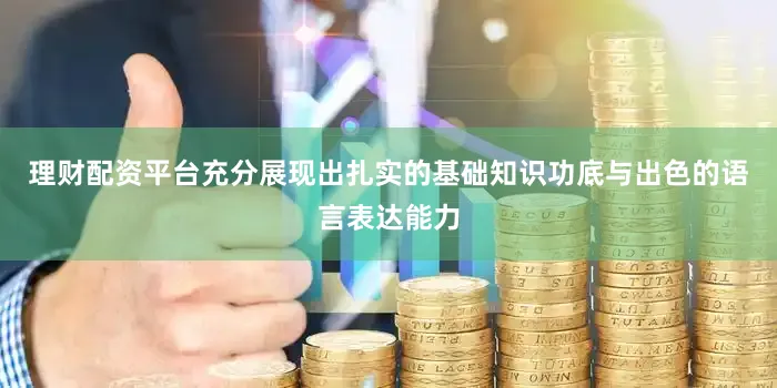 理财配资平台充分展现出扎实的基础知识功底与出色的语言表达能力