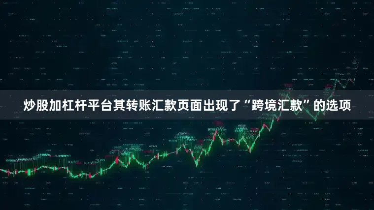 炒股加杠杆平台其转账汇款页面出现了“跨境汇款”的选项