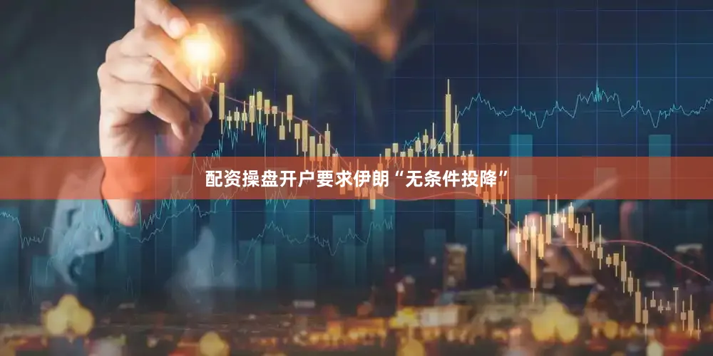 配资操盘开户要求伊朗“无条件投降”