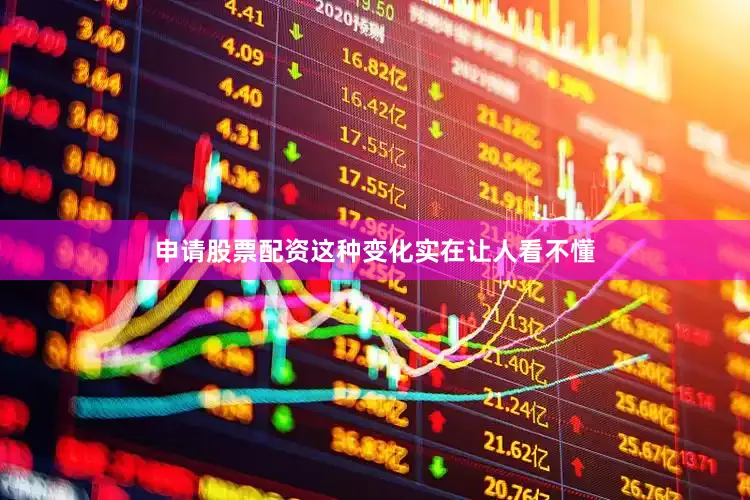申请股票配资这种变化实在让人看不懂
