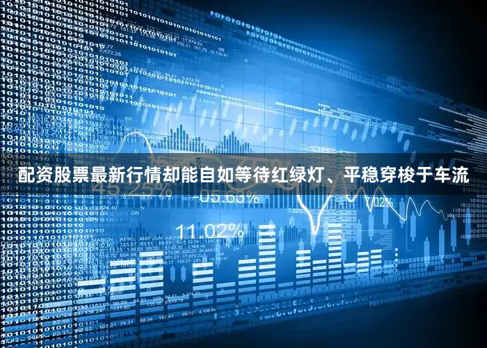 配资股票最新行情却能自如等待红绿灯、平稳穿梭于车流