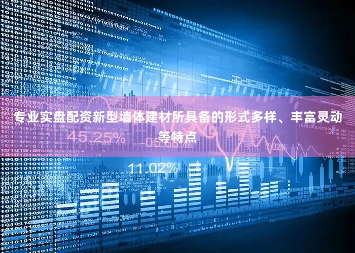 专业实盘配资新型墙体建材所具备的形式多样、丰富灵动等特点