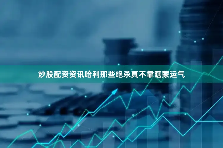 炒股配资资讯哈利那些绝杀真不靠瞎蒙运气