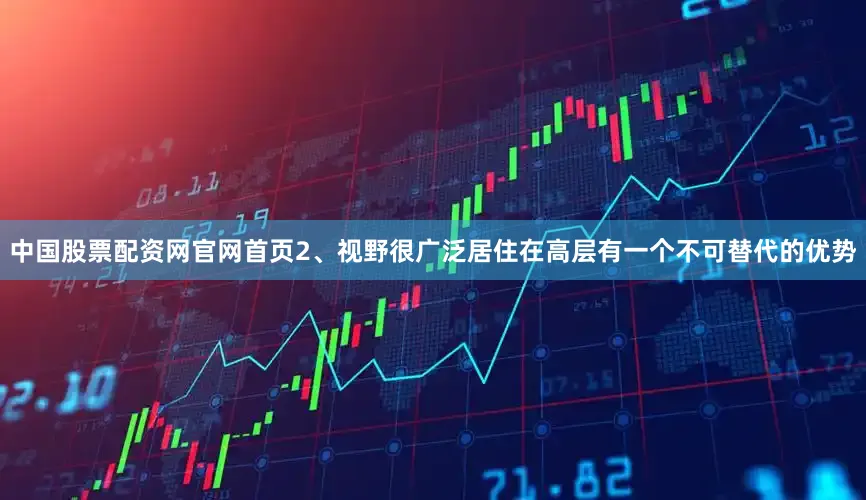 中国股票配资网官网首页2、视野很广泛居住在高层有一个不可替代的优势