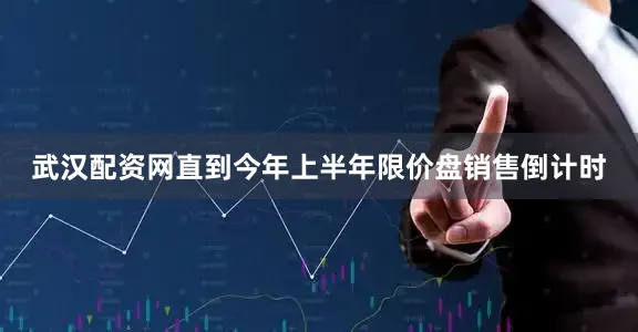 武汉配资网直到今年上半年限价盘销售倒计时