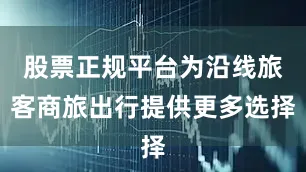 股票正规平台为沿线旅客商旅出行提供更多选择