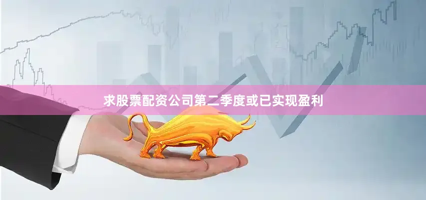 求股票配资公司第二季度或已实现盈利