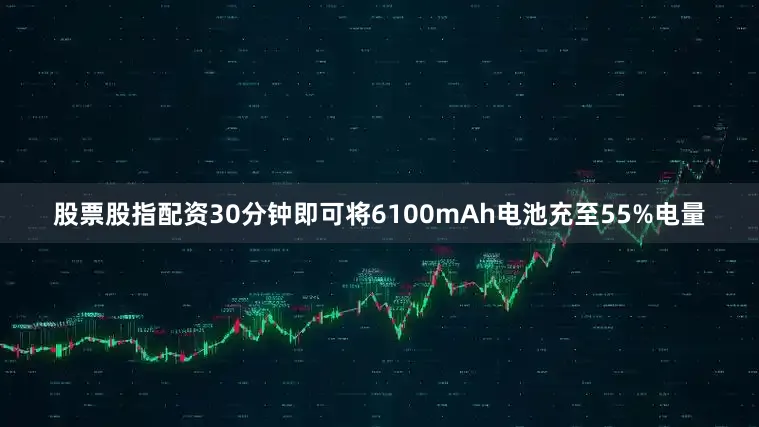 股票股指配资30分钟即可将6100mAh电池充至55%电量