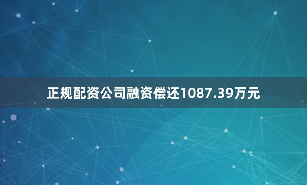 正规配资公司融资偿还1087.39万元