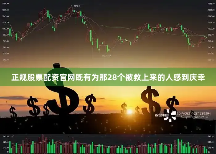 正规股票配资官网既有为那28个被救上来的人感到庆幸