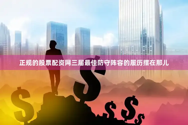 正规的股票配资网三届最佳防守阵容的履历摆在那儿