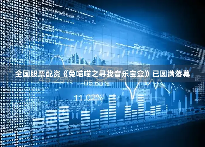全国股票配资《兔喵喵之寻找音乐宝盒》已圆满落幕