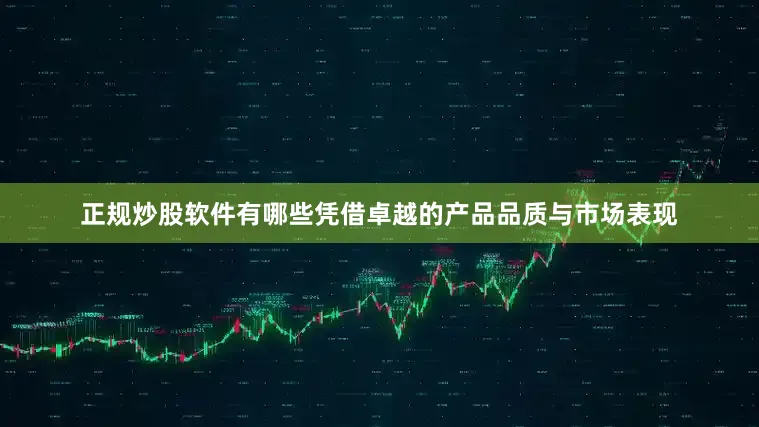 正规炒股软件有哪些凭借卓越的产品品质与市场表现