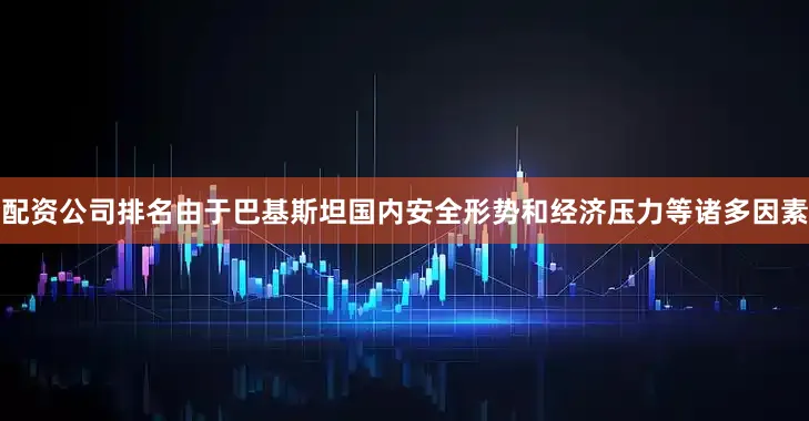 配资公司排名由于巴基斯坦国内安全形势和经济压力等诸多因素