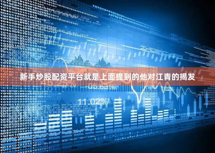 新手炒股配资平台就是上面提到的他对江青的揭发