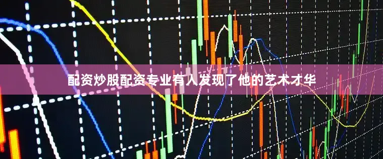 配资炒股配资专业有人发现了他的艺术才华