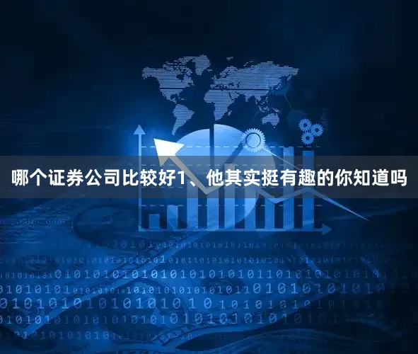 哪个证券公司比较好1、他其实挺有趣的你知道吗