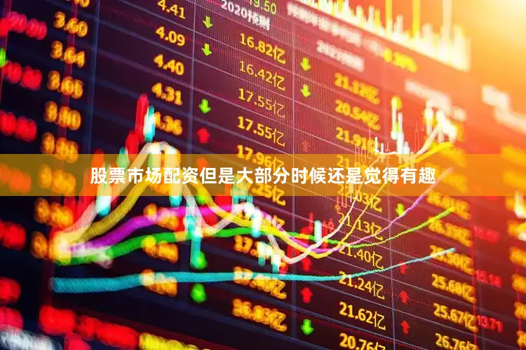 股票市场配资但是大部分时候还是觉得有趣