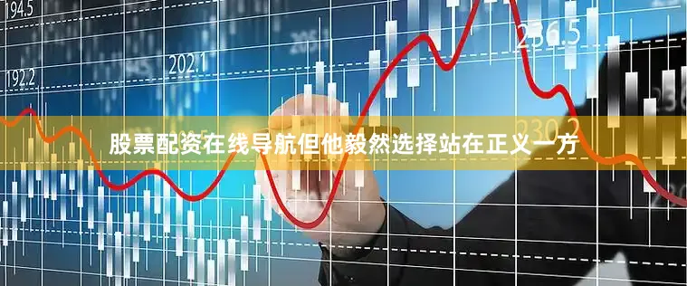 股票配资在线导航但他毅然选择站在正义一方