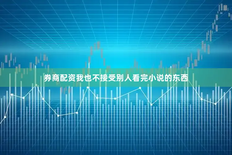 券商配资我也不接受别人看完小说的东西