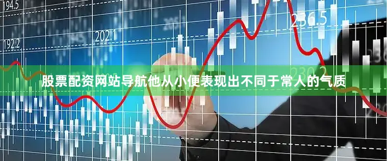 股票配资网站导航他从小便表现出不同于常人的气质