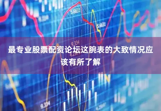 最专业股票配资论坛这腕表的大致情况应该有所了解