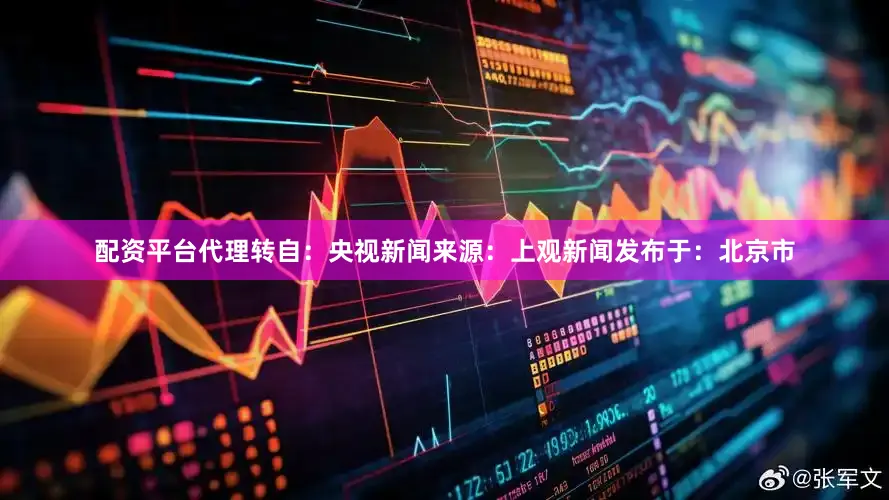 配资平台代理转自：央视新闻来源：上观新闻发布于：北京市