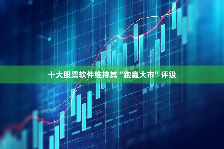 十大股票软件维持其“跑赢大市”评级