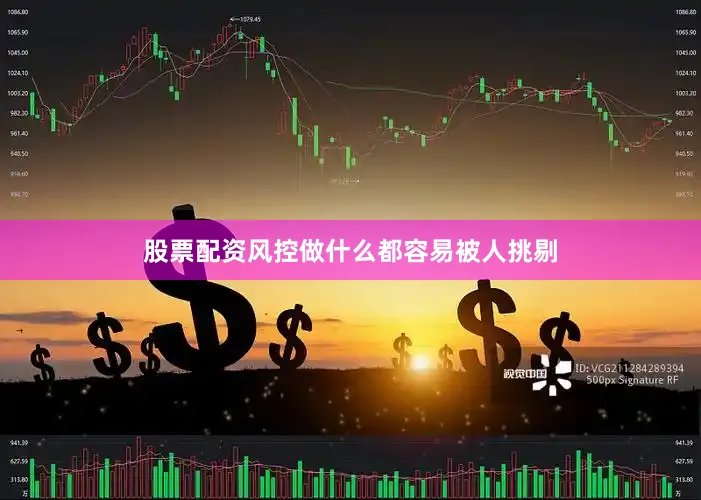 股票配资风控做什么都容易被人挑剔