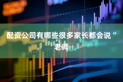 配资公司有哪些很多家长都会说“老师