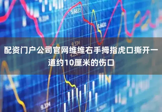 配资门户公司官网维维右手拇指虎口撕开一道约10厘米的伤口