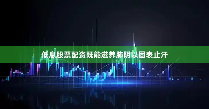 低息股票配资既能滋养肺阴以固表止汗