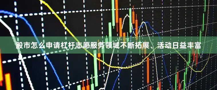 股市怎么申请杠杆志愿服务领域不断拓展、活动日益丰富