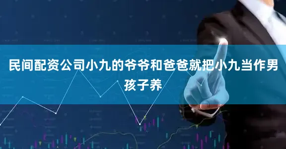 民间配资公司小九的爷爷和爸爸就把小九当作男孩子养