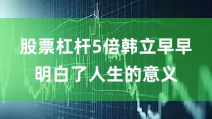 股票杠杆5倍韩立早早明白了人生的意义