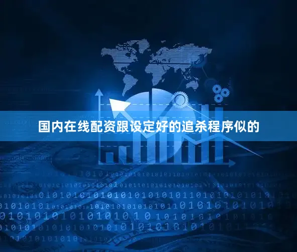 国内在线配资跟设定好的追杀程序似的