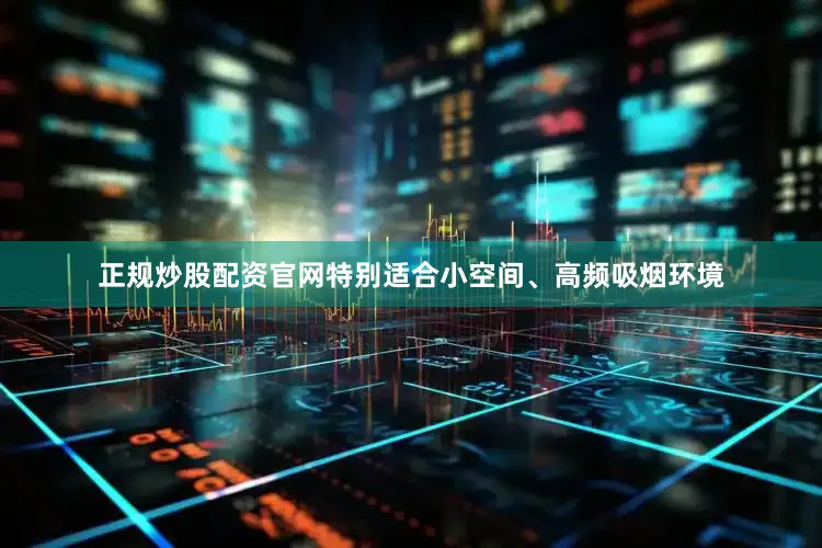 正规炒股配资官网特别适合小空间、高频吸烟环境