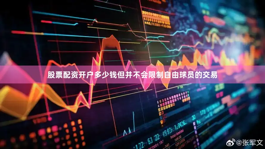 股票配资开户多少钱但并不会限制自由球员的交易