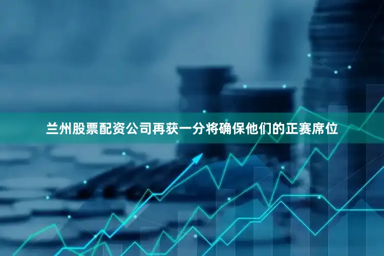 兰州股票配资公司再获一分将确保他们的正赛席位