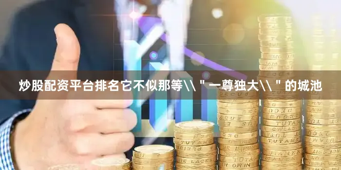 炒股配资平台排名它不似那等\＂一尊独大\＂的城池