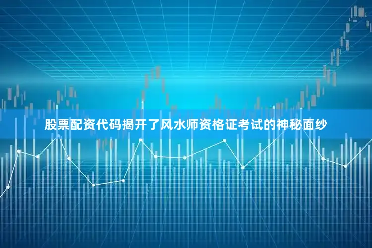股票配资代码揭开了风水师资格证考试的神秘面纱