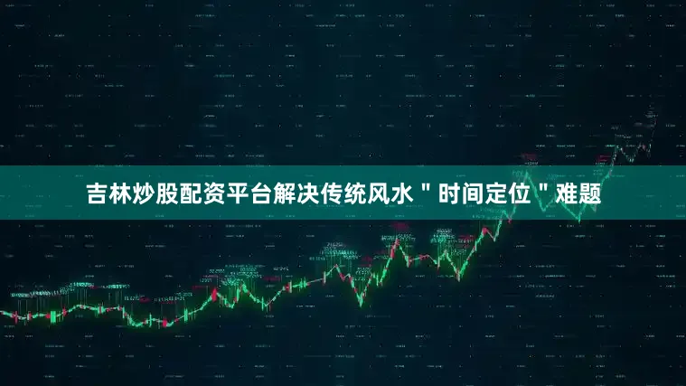 吉林炒股配资平台解决传统风水＂时间定位＂难题