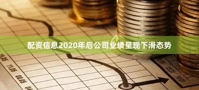 配资信息2020年后公司业绩呈现下滑态势